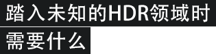 HDRという目指すべき“リアル” 知らない領域へ踏み込む際に必要なもの